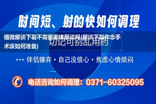 细微尿谈下裂不需要重建尿谈吗(尿谈下裂作念手术该如何准备)