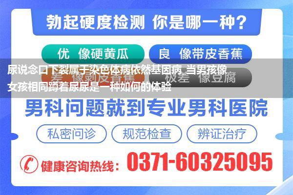 尿说念口下裂属于染色体病依然基因病_当男孩像女孩相同蹲着尿尿是一种如何的体验