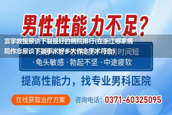 寰宇救援尿谈下裂最好的病院排行(在浙江哪家病院作念尿谈下裂手术好多大作念手术符合)