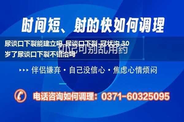 尿谈口下裂能建立吗_尿谈口下裂-冠状沟 30岁了尿谈口下裂不错治吗