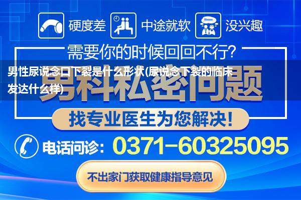 男性尿说念口下裂是什么形状(尿说念下裂的临床发达什么样)