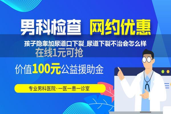 孩子隐睾加尿道口下裂_尿道下裂不治会怎么样